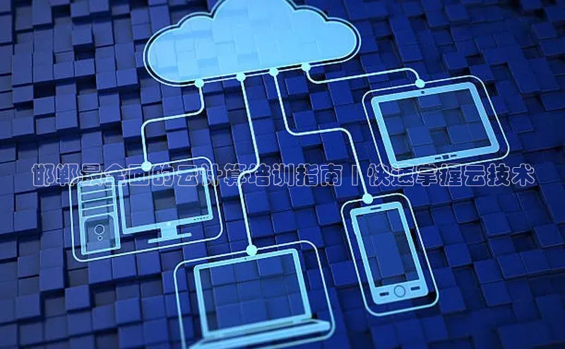 杏鑫新闻百度移动开放平台邯郸最全面的云计算培训指南 | 快速掌握云技术