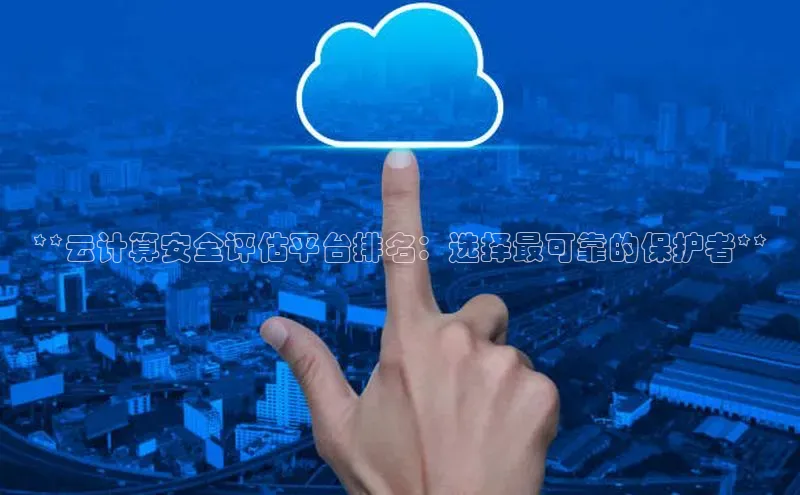 杏鑫平台注册官网美团**云计算安全评估平台排名：选择最可靠的保护者**