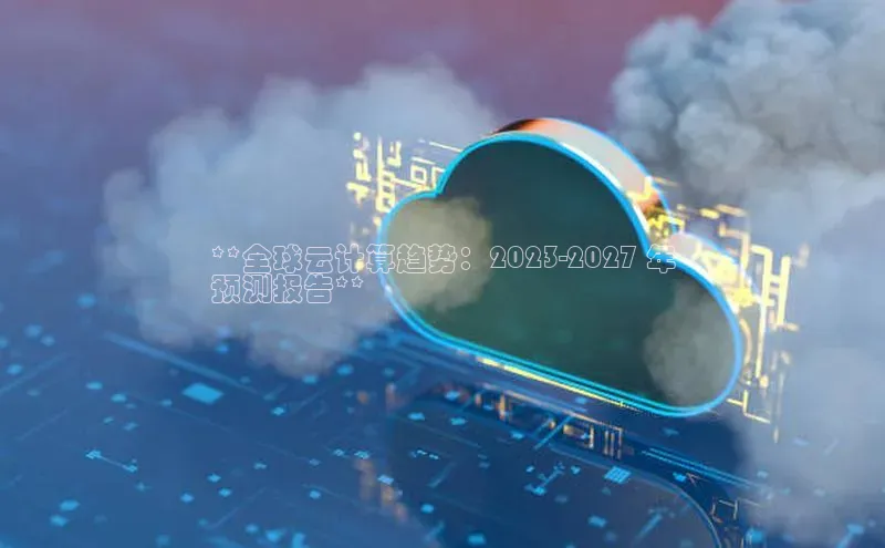 杏鑫平台登录地址网易**全球云计算趋势：2023-2027 年
预测报告**
