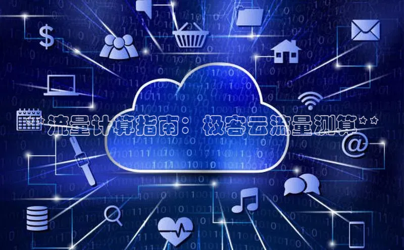 杏鑫彩票官网登录百度学术**流量计算指南：极客云流量测算**