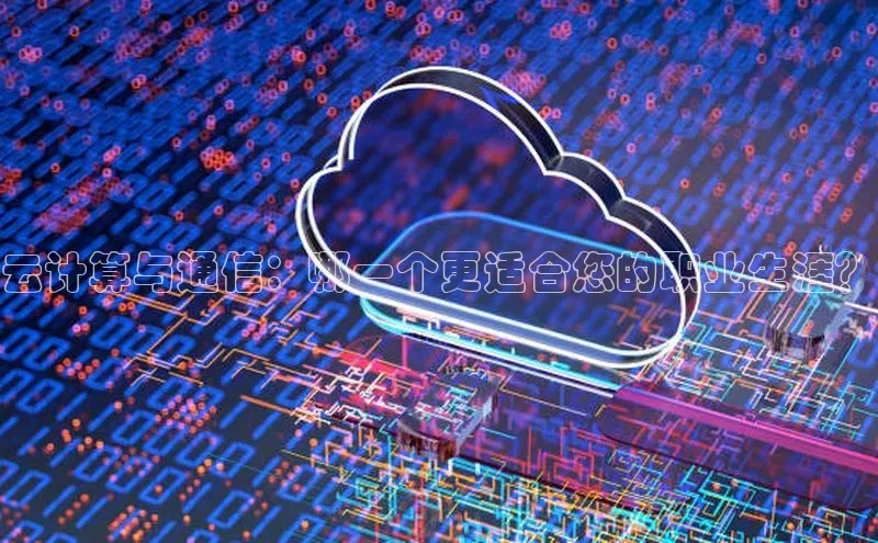 杏鑫平台开户58同城云计算与通信：哪一个更适合您的职业生涯？