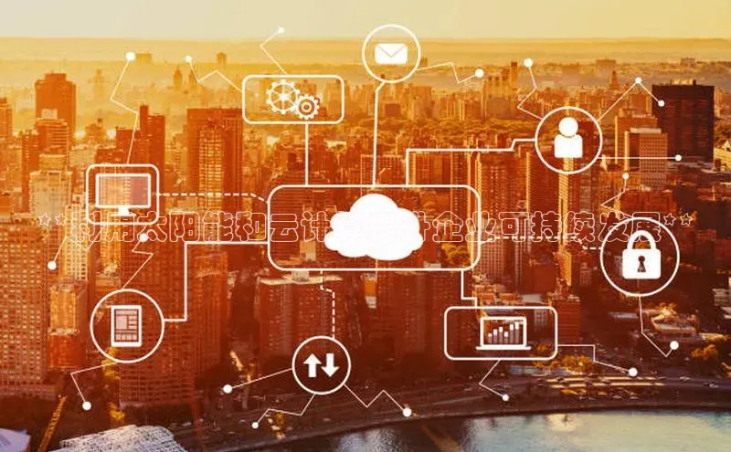 杏鑫平台手机登录入口彩讯股份**利用太阳能和云计算提升企业可持续发展**