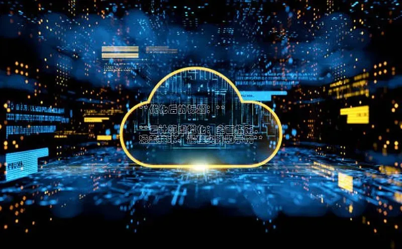 杏鑫注册平台官方网站如流**优化后的标题：**

**云计算虚拟化：全面指南，
涵盖技术、最佳实践和示例**