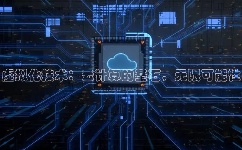 杏鑫注册平台官方网站每日互动虚拟化技术：云计算的基石，无限可能性