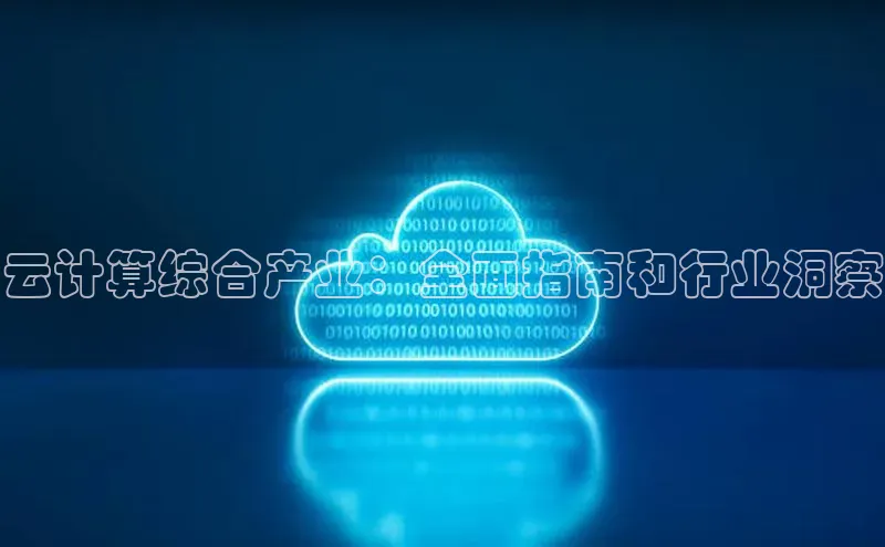 杏鑫彩票app官方下载颐驰 06云计算综合产业：全面指南和行业洞察