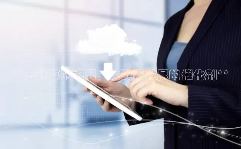 杏鑫平台注册官网知乎**云计算的崛起：大数据发展的催化剂**