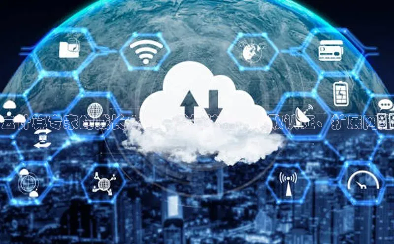 杏鑫平台注册官网百度网盘云计算专家的成长之路：掌握技能、获取认证、扩展网络