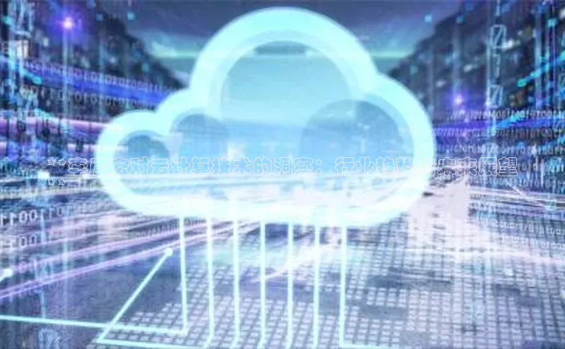 杏鑫新闻光魔科技**李彦宏对云计算技术的洞察：行业趋势与未来展望
**