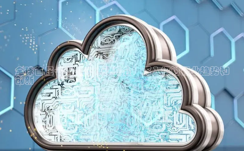 杏鑫是正规彩票平台吗江铃新能源全球首屈一指的云计算峰会：深入探讨行业趋势和
创新