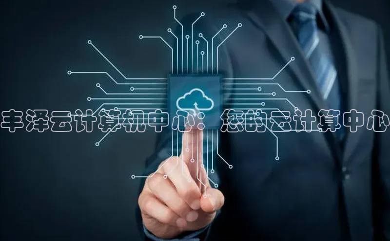 杏鑫平台注册官网知乎丰泽云计算机中心：您的云计算中心