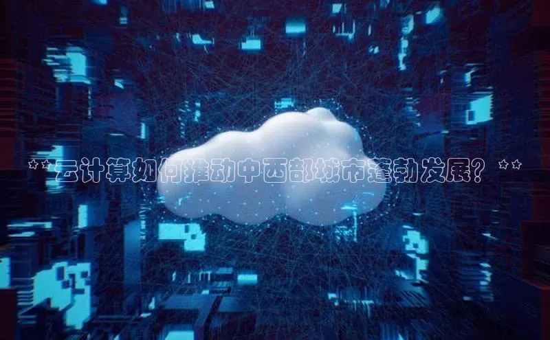 杏鑫登录测速百度集团**云计算如何推动中西部城市蓬勃发展？**