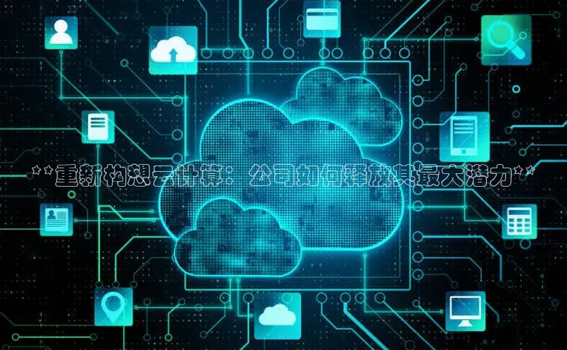 杏鑫平台开户百度搜索资源平台**重新构想云计算：公司如何释放其最大潜力**