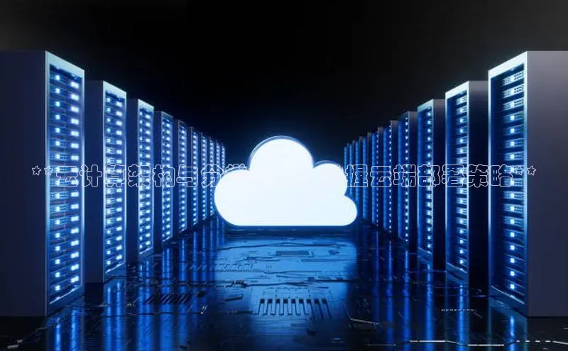 杏鑫平台线路测速百度信誉**云计算架构与分类指南：掌握云端部署策略**