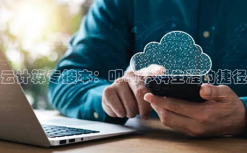 杏鑫登录测速诸葛科技云计算专接本：叩响本科生涯的捷径