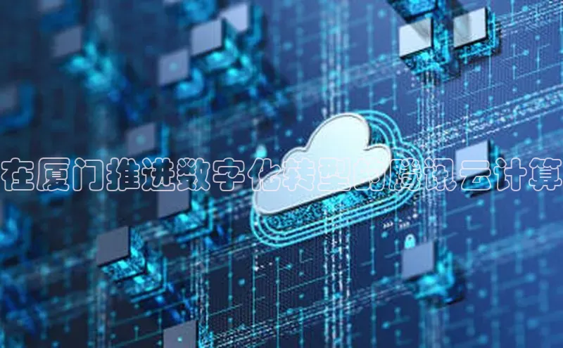 杏鑫彩票app官方下载路畅科技在厦门推进数字化转型的腾讯云计算