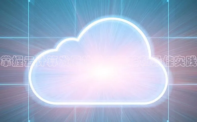 杏鑫平台注册入口度小满理财掌握云计算发展的关键策略和最佳实践