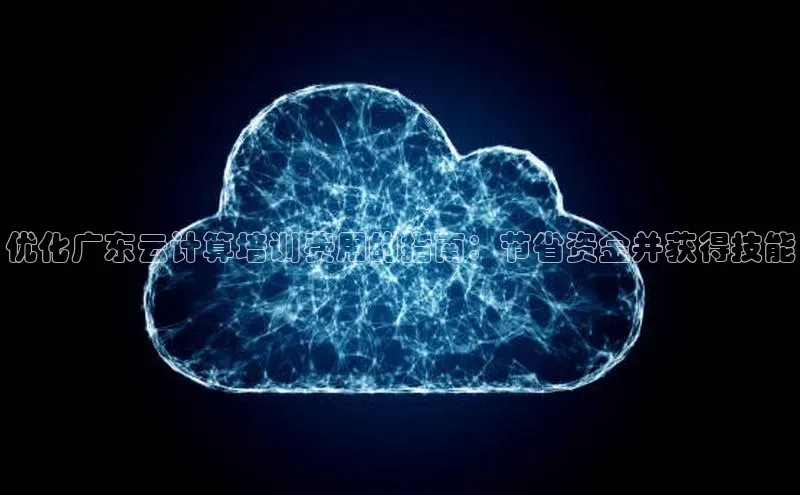 杏鑫彩票app官方下载百度取证优化广东云计算培训费用的指南：节省资金并获得技能