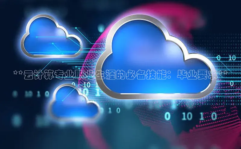 杏鑫彩票官网登录京东**云计算专业职业生涯的必备技能：毕业要求**