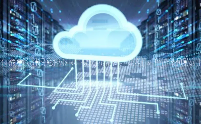 杏鑫登陆测速登录百度手机卫士云计算服务商的客户获取策略：吸引、留住和发展