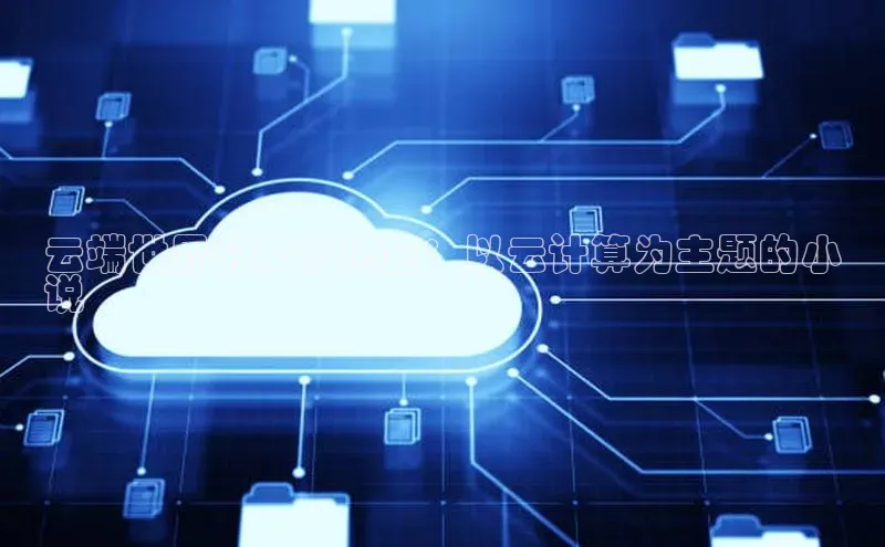 杏鑫平台线路测速字节跳动云端世界的文学瑰宝：以云计算为主题的小
说