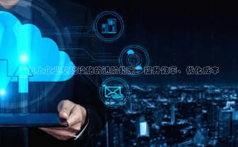 杏鑫彩票官网登录观星盘**云上企业基础设施的进阶指南：提升效率、优化成本
**
