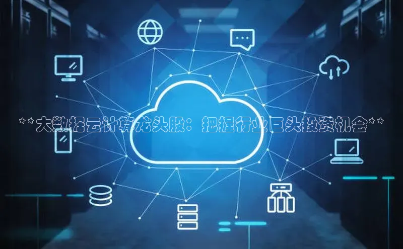 杏鑫平台开户猫眼**大数据云计算龙头股：把握行业巨头投资机会**