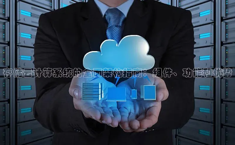杏鑫平台注册官网阿里尔公司存储云计算系统的全面架构指南：组件、功能和优势