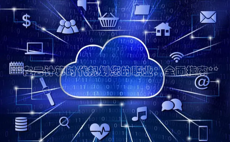 杏鑫登陆测速登录百度识图**在云计算时代规划您的职业：全面指南**