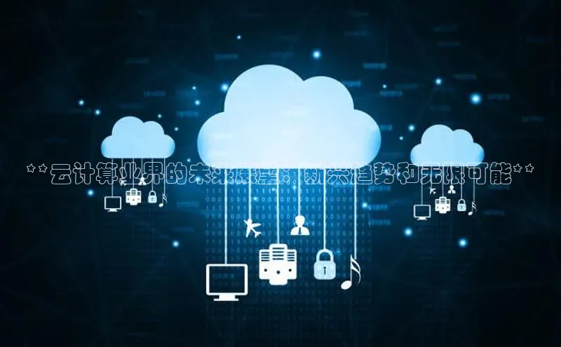 杏鑫平台开户百度搜索资源平台**云计算业界的未来展望：新兴趋势和无限可能**