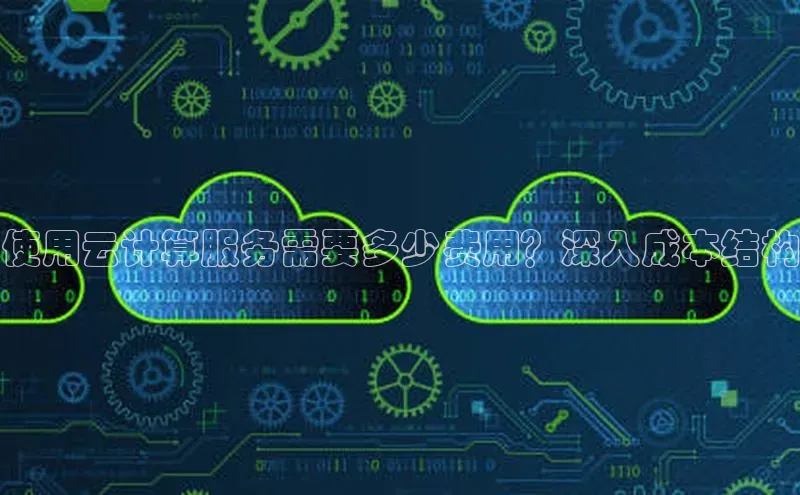 杏鑫平台线路测速赛富乐斯使用云计算服务需要多少费用？深入成本结构