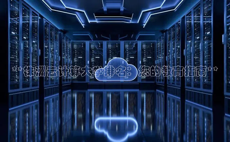 杏鑫是正规彩票平台吗百度翻译**株洲云计算大学排名：您的教育指南**