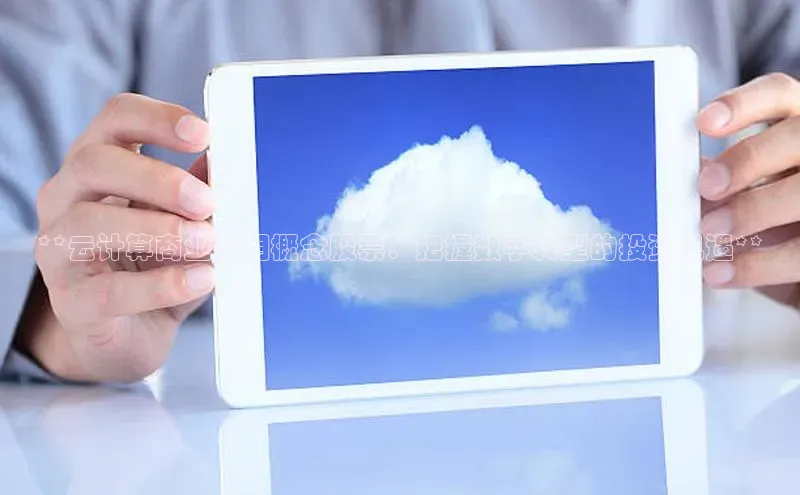 杏鑫新闻光魔科技**云计算商业应用概念股票：把握数字转型的投资机遇**