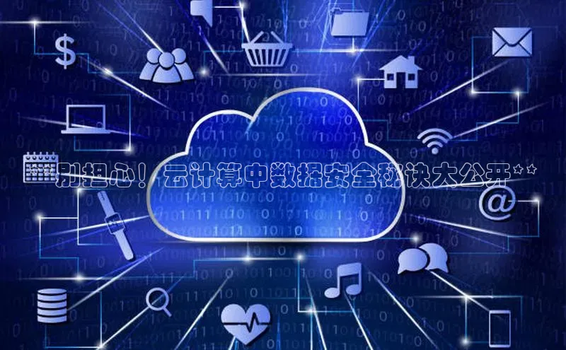 杏鑫新闻顺丰**别担心！云计算中数据安全秘诀大公开**