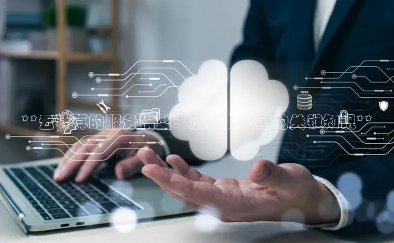 杏鑫新闻光魔科技**云计算的服务模型：您需要知道的关键知识**