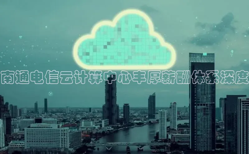 杏鑫登录测速轻美电器南通电信云计算中心丰厚薪酬体系深度