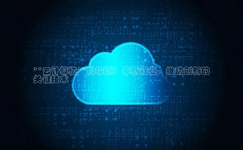 杏鑫登陆测速登录百度手机卫士**云计算协**同探测：革新行业、推动创新的
关键技术