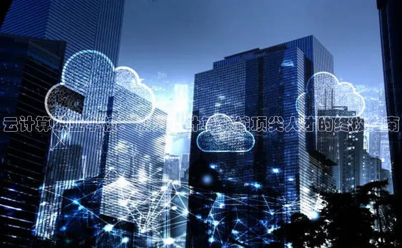 杏鑫平台代理百度营销中心云计算职业学校：成为云计算领域顶尖人才的终极指南