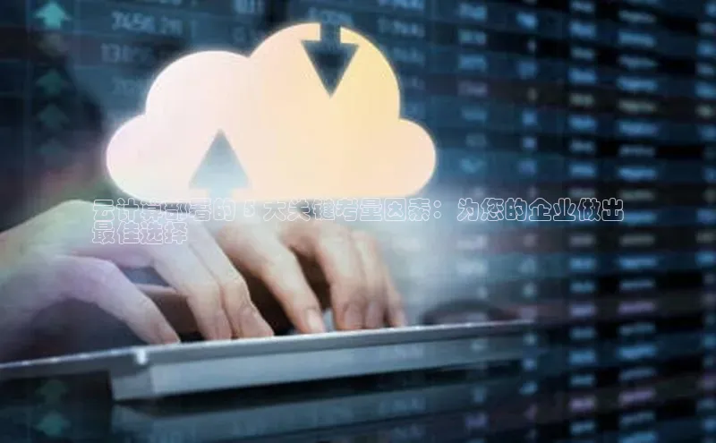 杏鑫注册登录地址华扬联众云计算部署的 5 大关键考量因素：为您的企业做出
最佳选择