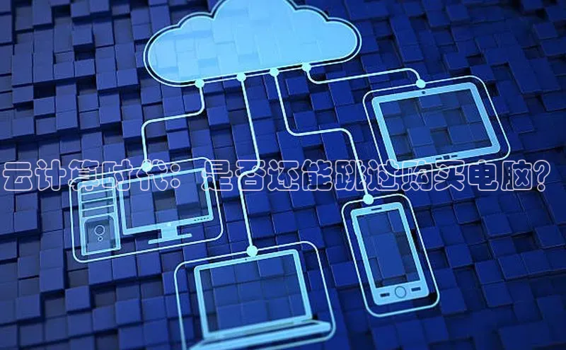 杏鑫平台代理滴滴出行云计算时代：是否还能跳过购买电脑？