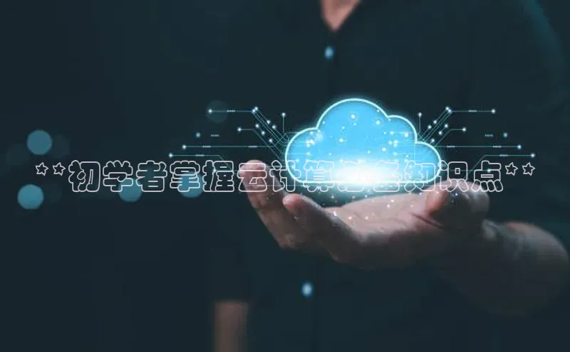 杏鑫平台代理视觉中国**初学者掌握云计算必备知识点**