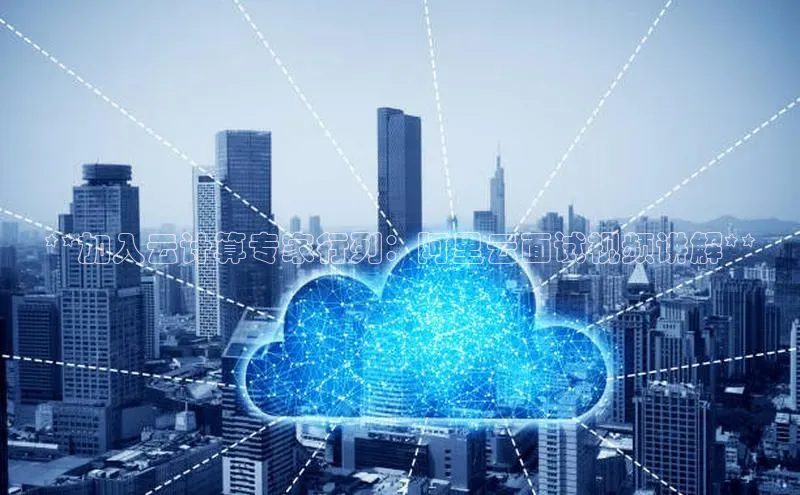 杏鑫平台注册入口慧博云通**加入云计算专家行列：阿里云面试视频讲解**