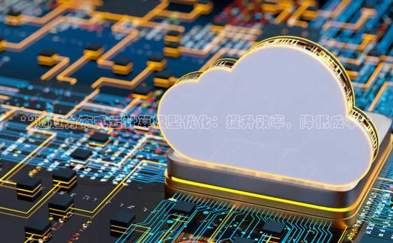 杏鑫平台登录地址极氪智能科技**通过分布式云计算模型优化：提升效率，降低成本**