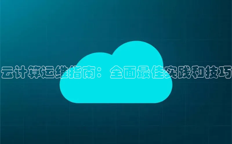 杏鑫新闻百度移动开放平台云计算运维指南：全面最佳实践和技巧
