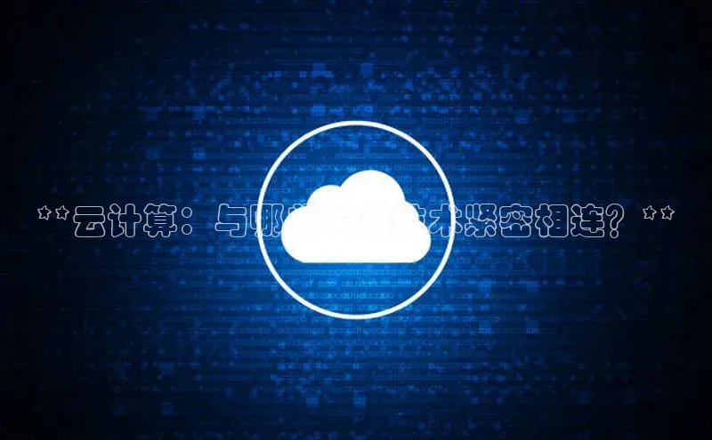 杏鑫注册登录代理挪威主权基金**云计算：与哪些关键技术紧密相连？**