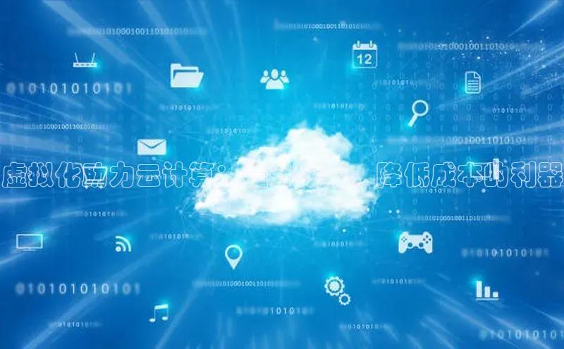 杏鑫注册地址汉得信息虚拟化助力云计算：提升效率、降低成本的利器