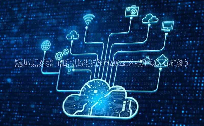 杏鑫平台注册登录百度网盘企业版预见未来：AI换脸技术在2025年的应用与影响