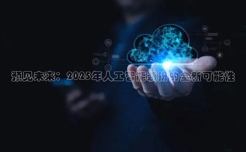 杏鑫平台登录地址百度人工翻译预见未来：2025年人工智能装扮的全新可能性