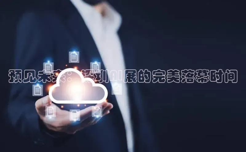 预见未来：深圳AI展的完美落幕时间