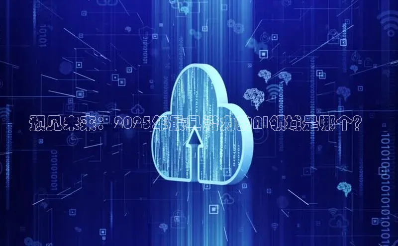 预见未来：2025年最具潜力的AI领域是哪个？