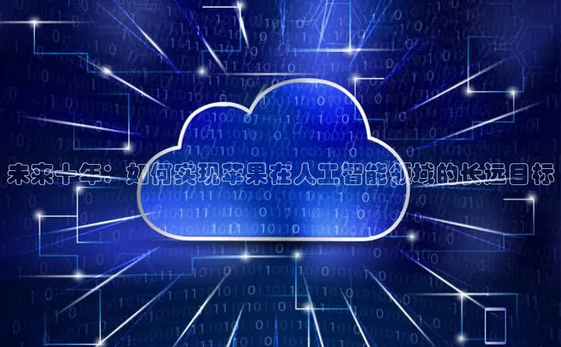 未来十年：如何实现苹果在人工智能领域的长远目标